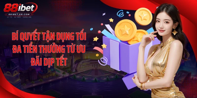 Khuyến Mãi Dịp Tết - Siêu Ưu Đãi Tài Lộc, Khởi Sắc Xuân Vàng Bí quyết tận dụng tối đa tiền thưởng từ ưu đãi dịp Tết