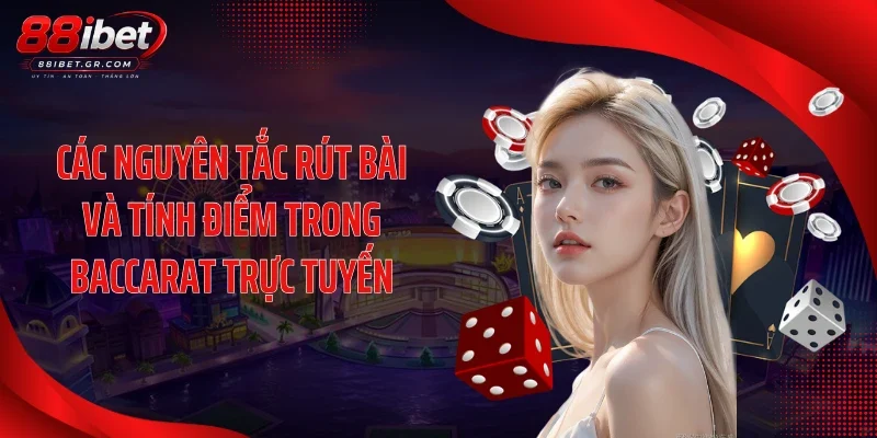 Các nguyên tắc rút bài và tính điểm trong baccarat trực tuyến