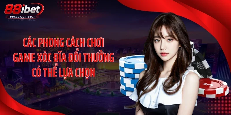 Game Xóc Đĩa Đổi Thưởng Tạo Sức Nóng Với Loạt Bàn HD Các phong cách chơi game xóc đĩa đổi thưởng có thể lựa chọn