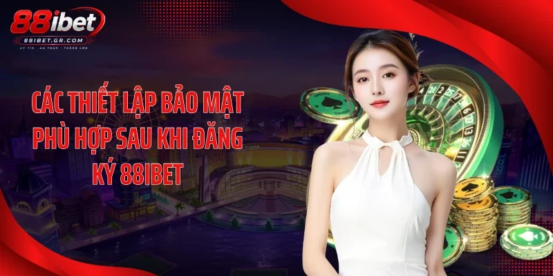 Các thiết lập bảo mật phù hợp sau khi đăng ký 88IBET