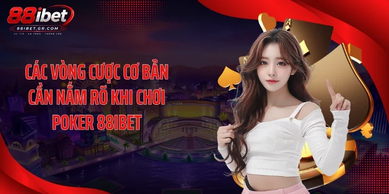 Các vòng cược cơ bản cần nắm rõ khi chơi Poker 88IBET