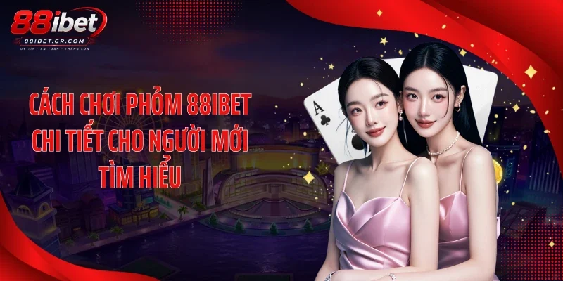 Phỏm 88IBET - Lộ Diện Nhiều Thế Bài Gây Căng Não Cách chơi phỏm 88IBET chi tiết cho người mới tìm hiểu