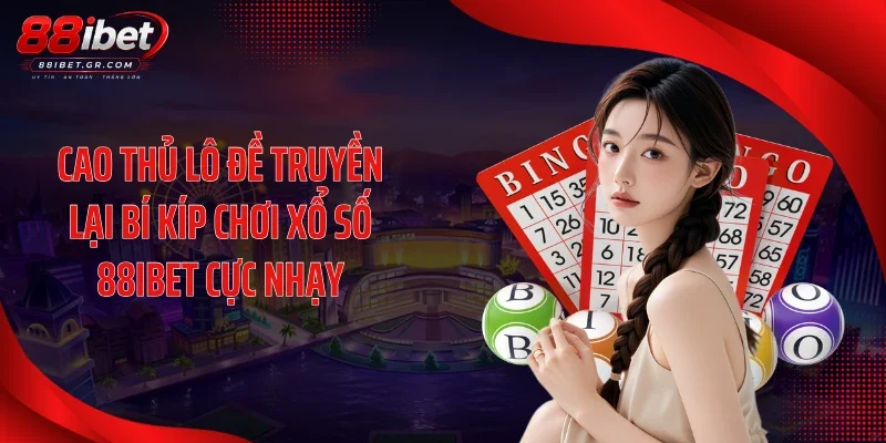 Cao thủ lô đề truyền lại bí kíp chơi xổ số 88IBET cực nhạy