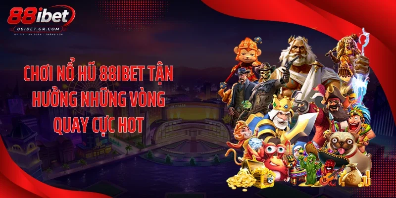 Chơi nổ hũ 88IBET tận hưởng những vòng quay cực hot