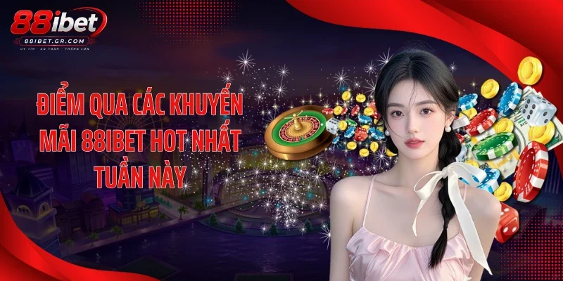 Điểm qua các khuyến mãi 88IBET hot nhất tuần này