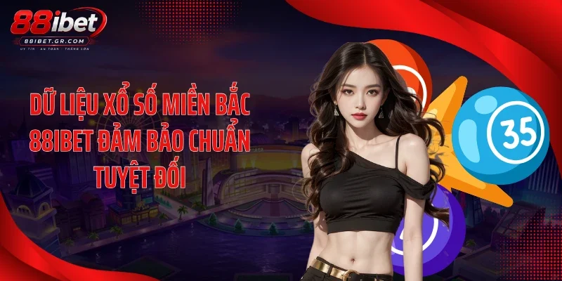 Dữ liệu xổ số miền Bắc 88IBET đảm bảo chuẩn tuyệt đối
