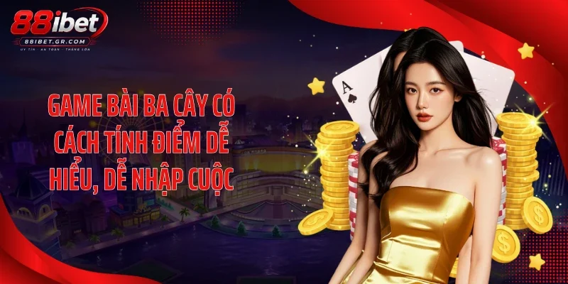 Game bài ba cây có cách tính điểm dễ hiểu, dễ nhập cuộc