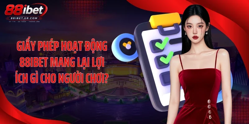 Giấy phép hoạt động 88IBET mang lại lợi ích gì cho người chơi?