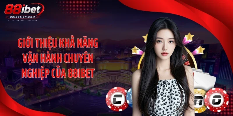 Giới thiệu khả năng vận hành chuyên nghiệp của 88IBET