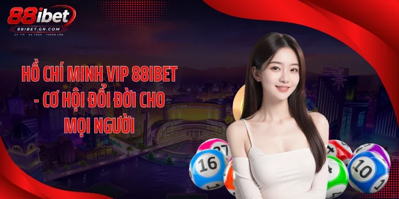 Hồ Chí Minh VIP 88IBET - Cơ hội đổi đời cho mọi người