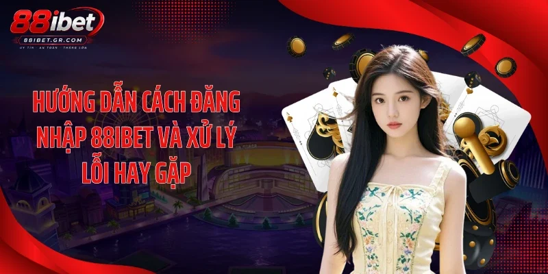 Hướng dẫn cách đăng nhập 88IBET và xử lý lỗi hay gặp