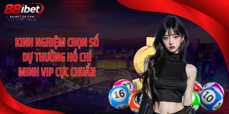 Kinh nghiệm chọn số dự thưởng Hồ Chí Minh Vip cực chuẩn