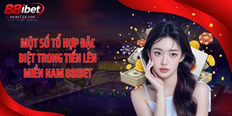 Tiến Lên Miền Nam 88IBET - Những Pha Chặt Bài Cực Căng Một số tổ hợp đặc biệt trong tiến lên miền Nam 88IBET