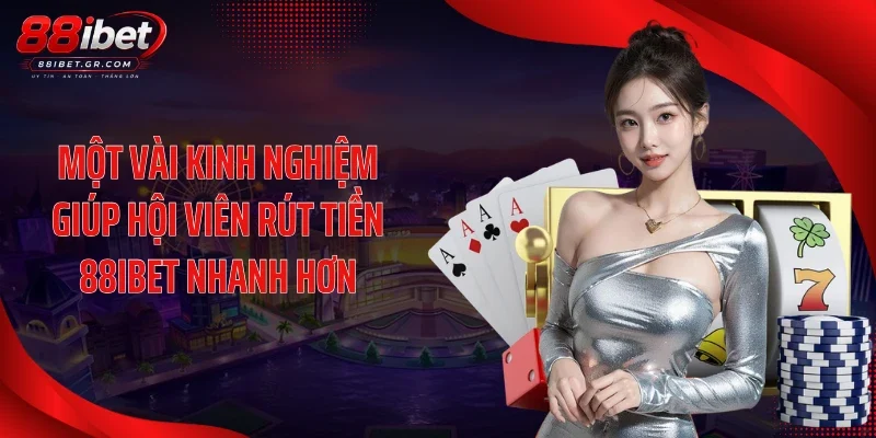 Một vài kinh nghiệm giúp hội viên rút tiền 88IBET nhanh hơn
