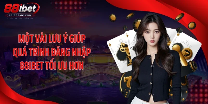 Một vài lưu ý giúp quá trình đăng nhập 88IBET tối ưu hơn