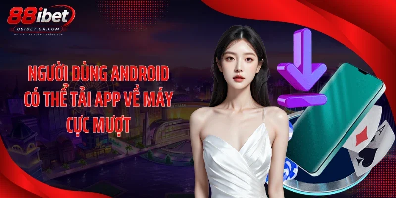 Tải APP 88IBET Người dùng Android có thể tải app về máy cực mượt