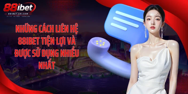 Những cách liên hệ 88IBET tiện lợi và được sử dụng nhiều nhất