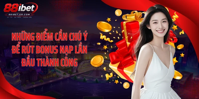 Những điểm cần chú ý để rút bonus nạp lần đầu thành công