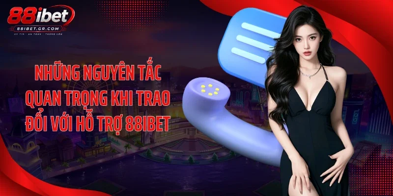 Những nguyên tắc quan trọng khi trao đổi với hỗ trợ 88IBET