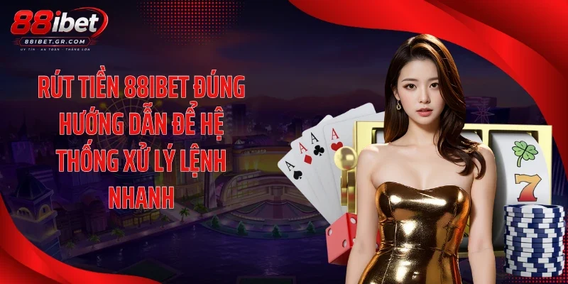 Rút tiền 88IBET đúng hướng dẫn để hệ thống xử lý lệnh nhanh
