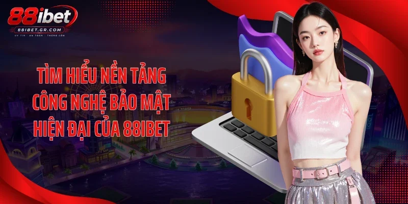 Tìm hiểu nền tảng công nghệ bảo mật hiện đại của 88IBET