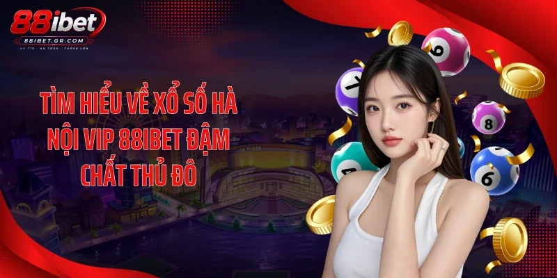 Hà Nội Vip 88IBET - Cơ Hội Dự Thưởng Đậm Chất Thủ Đô Tìm hiểu về xổ số Hà Nội Vip 88IBET đậm chất thủ đô