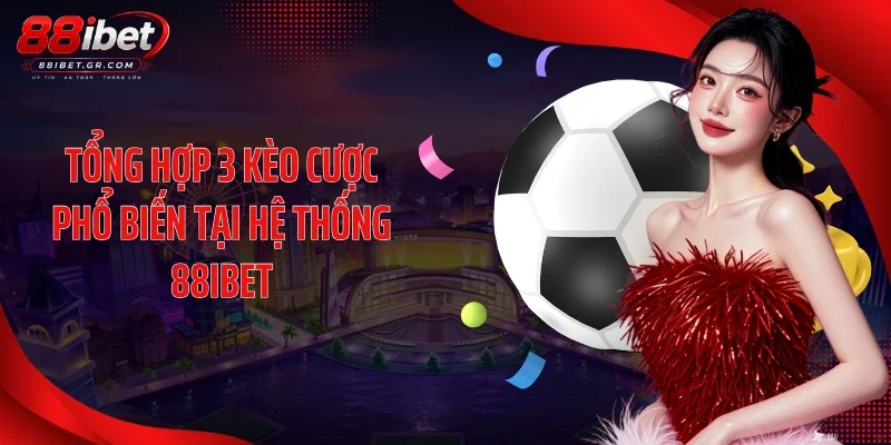 Tổng hợp 3 kèo cược phổ biến tại hệ thống 88IBET