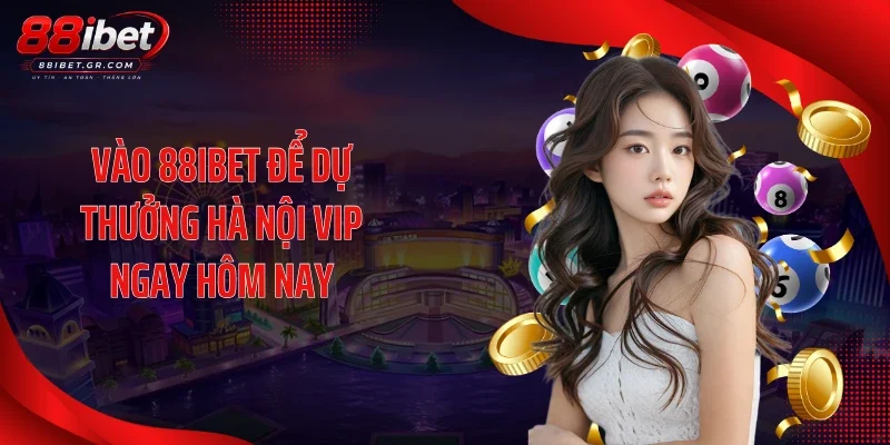 Hà Nội Vip 88IBET - Cơ Hội Dự Thưởng Đậm Chất Thủ Đô Vào 88IBET để dự thưởng Hà Nội Vip ngay hôm nay