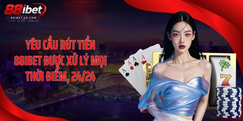 Yêu cầu rút tiền 88IBET được xử lý mọi thời điểm, 24/24
